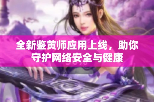 全新鉴黄师应用上线，助你守护网络安全与健康