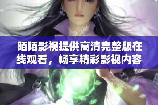 陌陌影视提供高清完整版在线观看，畅享精彩影视内容