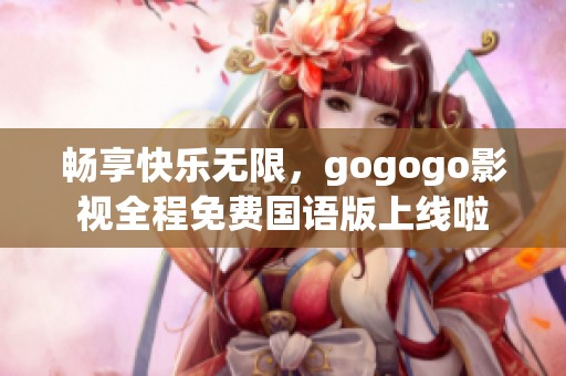 畅享快乐无限，gogogo影视全程免费国语版上线啦
