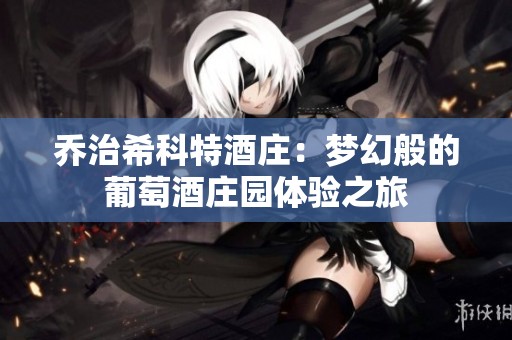 乔治希科特酒庄：梦幻般的葡萄酒庄园体验之旅
