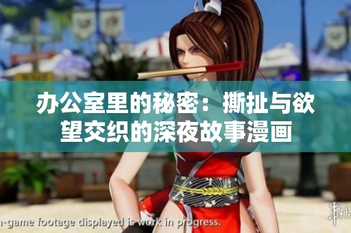 办公室里的秘密：撕扯与欲望交织的深夜故事漫画