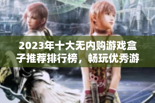 2023年十大无内购游戏盒子推荐排行榜，畅玩优秀游戏的最佳选择