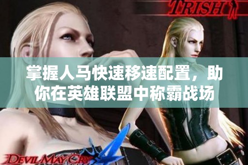 掌握人马快速移速配置，助你在英雄联盟中称霸战场