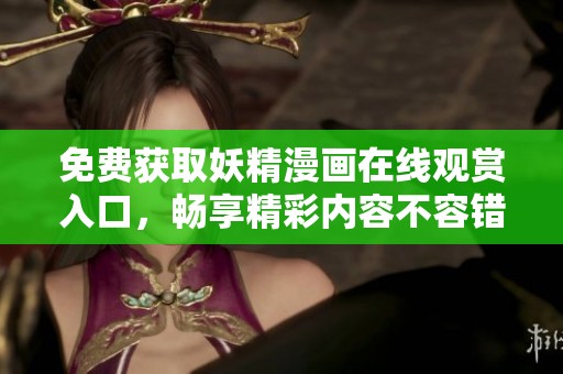 免费获取妖精漫画在线观赏入口，畅享精彩内容不容错过