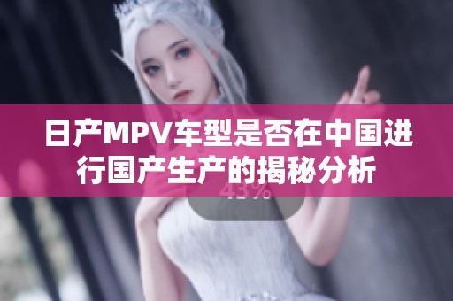 日产MPV车型是否在中国进行国产生产的揭秘分析
