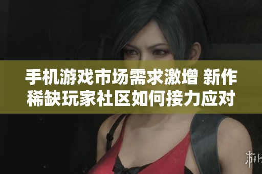 手机游戏市场需求激增 新作稀缺玩家社区如何接力应对