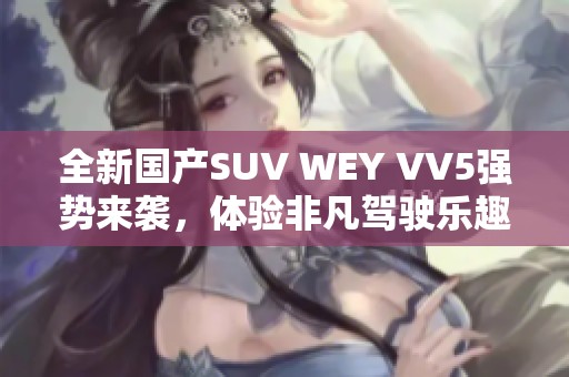 全新国产SUV WEY VV5强势来袭，体验非凡驾驶乐趣