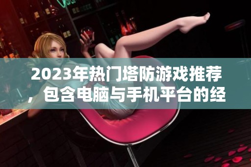 2023年热门塔防游戏推荐，包含电脑与手机平台的经典与新作