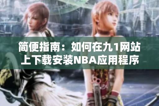 简便指南：如何在九1网站上下载安装NBA应用程序