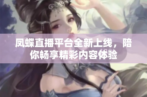 凤蝶直播平台全新上线，陪你畅享精彩内容体验