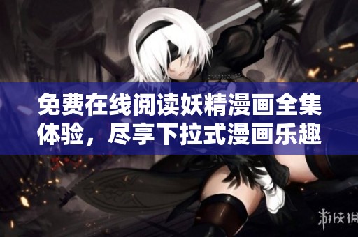 免费在线阅读妖精漫画全集体验，尽享下拉式漫画乐趣