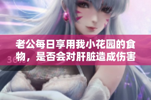 老公每日享用我小花园的食物，是否会对肝脏造成伤害