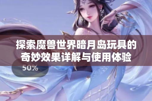 探索魔兽世界暗月岛玩具的奇妙效果详解与使用体验