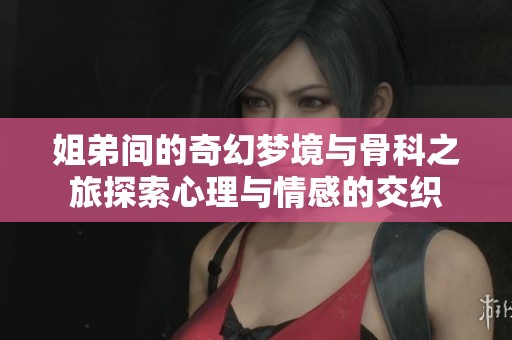 姐弟间的奇幻梦境与骨科之旅探索心理与情感的交织