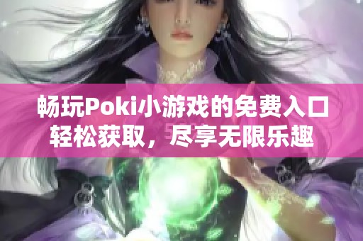 畅玩Poki小游戏的免费入口轻松获取，尽享无限乐趣