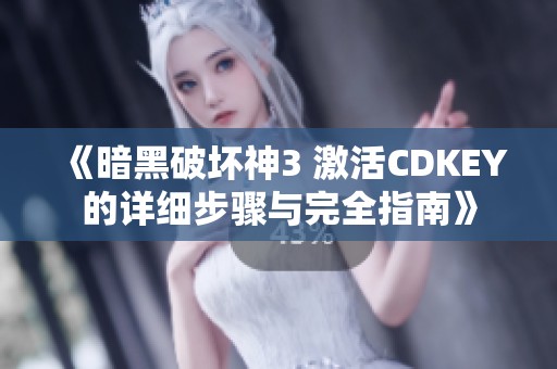 《暗黑破坏神3 激活CDKEY的详细步骤与完全指南》