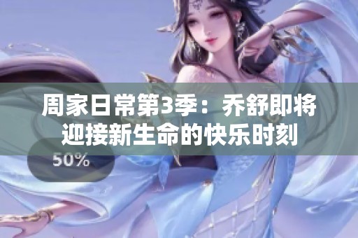周家日常第3季：乔舒即将迎接新生命的快乐时刻