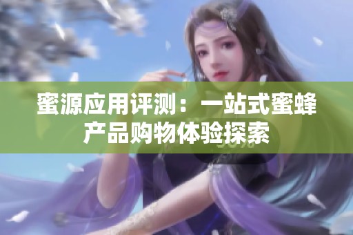 蜜源应用评测：一站式蜜蜂产品购物体验探索