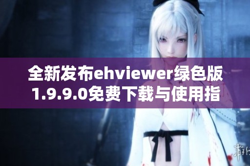 全新发布ehviewer绿色版1.9.9.0免费下载与使用指南