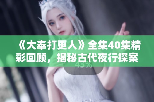 《大奉打更人》全集40集精彩回顾，揭秘古代夜行探案传奇