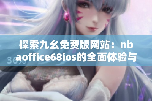 探索九幺免费版网站：nbaoffice68ios的全面体验与功能解析