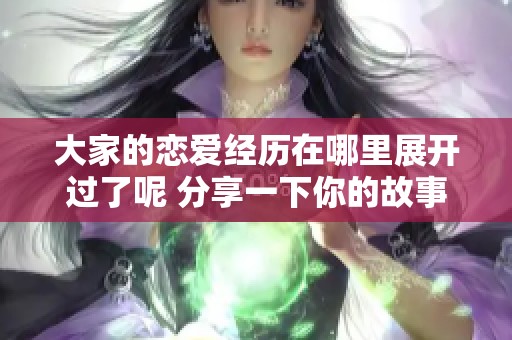 大家的恋爱经历在哪里展开过了呢 分享一下你的故事