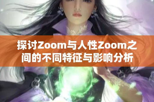 探讨Zoom与人性Zoom之间的不同特征与影响分析