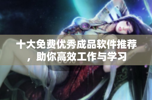 十大免费优秀成品软件推荐，助你高效工作与学习
