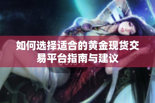 如何选择适合的黄金现货交易平台指南与建议