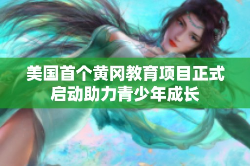 美国首个黄冈教育项目正式启动助力青少年成长