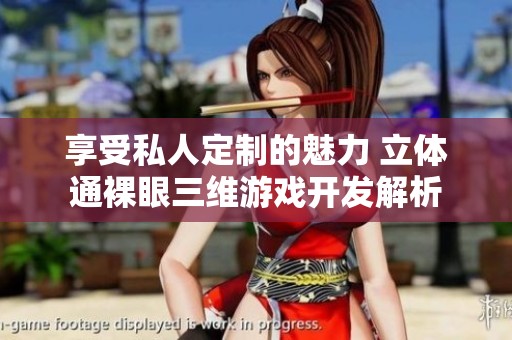 享受私人定制的魅力 立体通裸眼三维游戏开发解析