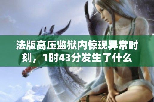 法版高压监狱内惊现异常时刻，1时43分发生了什么