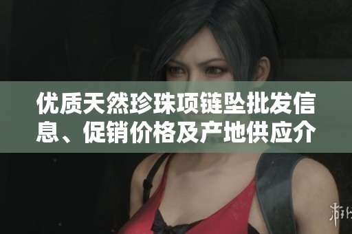 优质天然珍珠项链坠批发信息、促销价格及产地供应介绍