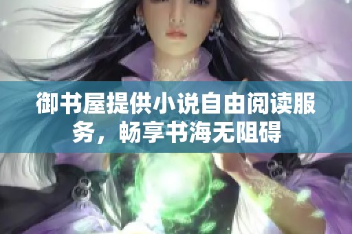 御书屋提供小说自由阅读服务，畅享书海无阻碍