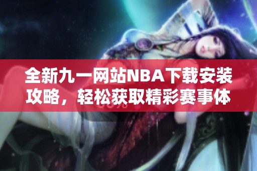 全新九一网站NBA下载安装攻略，轻松获取精彩赛事体验
