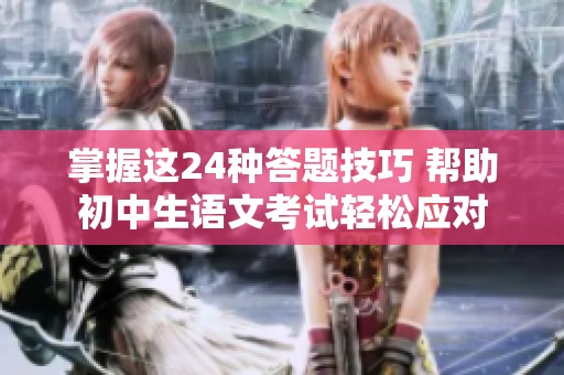 掌握这24种答题技巧 帮助初中生语文考试轻松应对