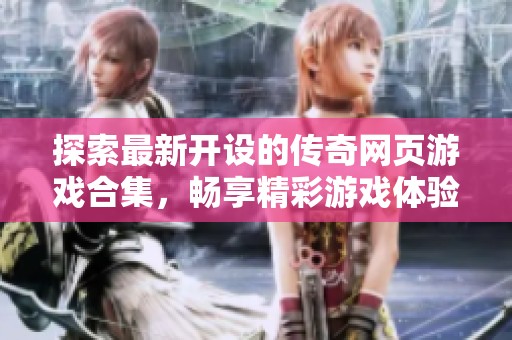 探索最新开设的传奇网页游戏合集，畅享精彩游戏体验
