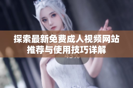 探索最新免费成人视频网站推荐与使用技巧详解