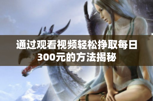 通过观看视频轻松挣取每日300元的方法揭秘