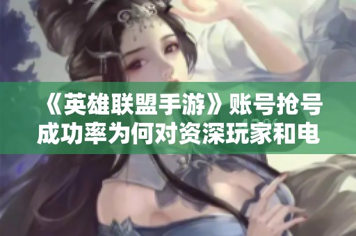 《英雄联盟手游》账号抢号成功率为何对资深玩家和电竞迷更具吸引力