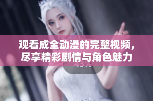 观看成全动漫的完整视频，尽享精彩剧情与角色魅力