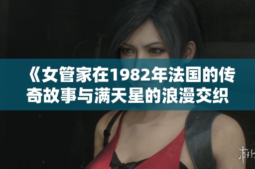 《女管家在1982年法国的传奇故事与满天星的浪漫交织》