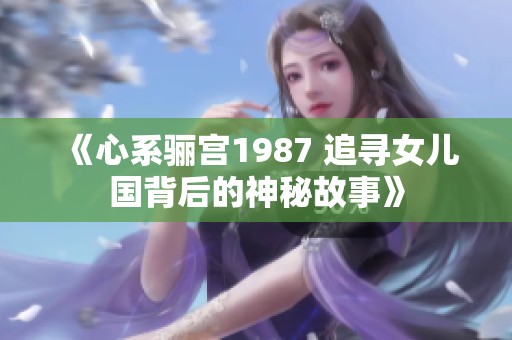 《心系骊宫1987 追寻女儿国背后的神秘故事》