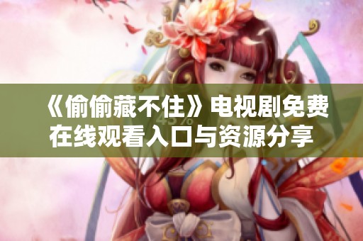 《偷偷藏不住》电视剧免费在线观看入口与资源分享