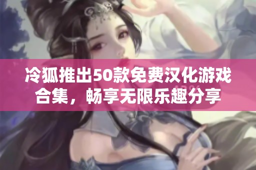 冷狐推出50款免费汉化游戏合集，畅享无限乐趣分享