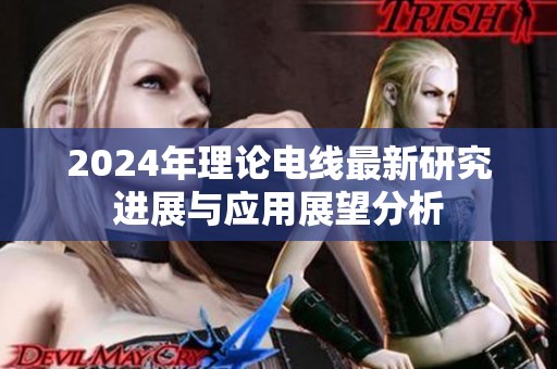 2024年理论电线最新研究进展与应用展望分析