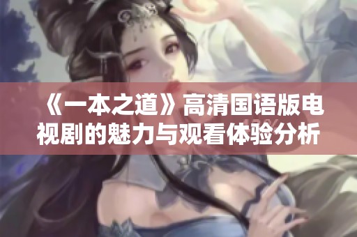 《一本之道》高清国语版电视剧的魅力与观看体验分析