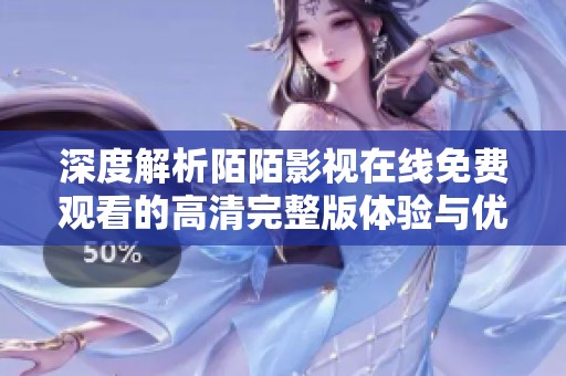 深度解析陌陌影视在线免费观看的高清完整版体验与优势