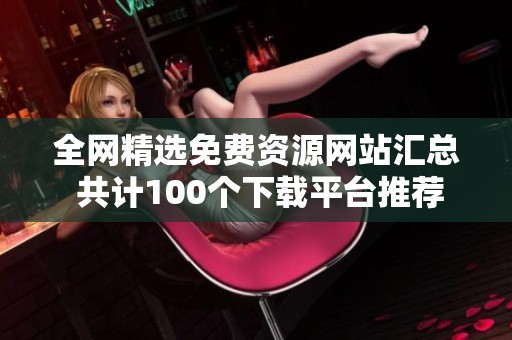 全网精选免费资源网站汇总 共计100个下载平台推荐