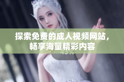 探索免费的成人视频网站，畅享海量精彩内容